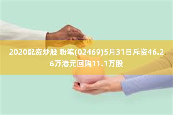 2020配资炒股 粉笔(02469)5月31日斥资46.26万港元回购11.1万股