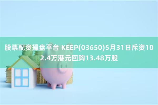 股票配资操盘平台 KEEP(03650)5月31日斥资102.4万港元回购13.48万股