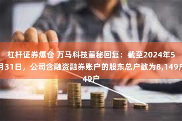 杠杆证券爆仓 万马科技董秘回复：截至2024年5月31日，公司含融资融券账户的股东总户数为8,149户