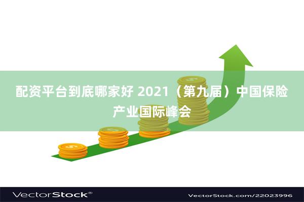 配资平台到底哪家好 2021（第九届）中国保险产业国际峰会