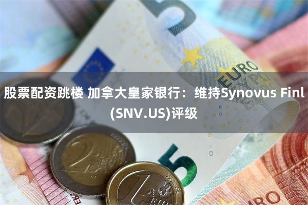 股票配资跳楼 加拿大皇家银行：维持Synovus Finl(SNV.US)评级