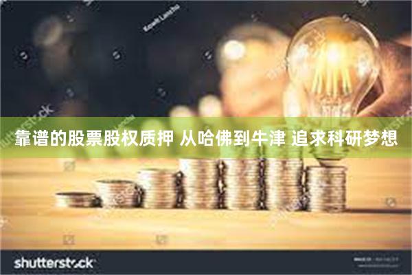 靠谱的股票股权质押 从哈佛到牛津 追求科研梦想