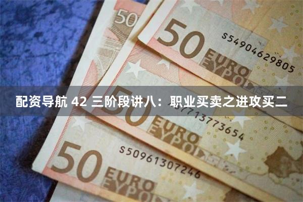 配资导航 42 三阶段讲八：职业买卖之进攻买二