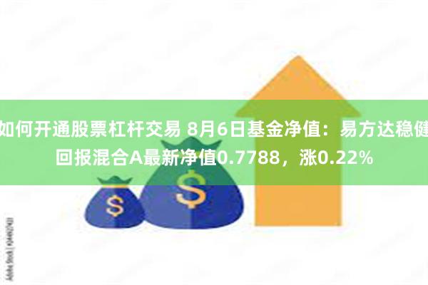 如何开通股票杠杆交易 8月6日基金净值：易方达稳健回报混合A最新净值0.7788，涨0.22%