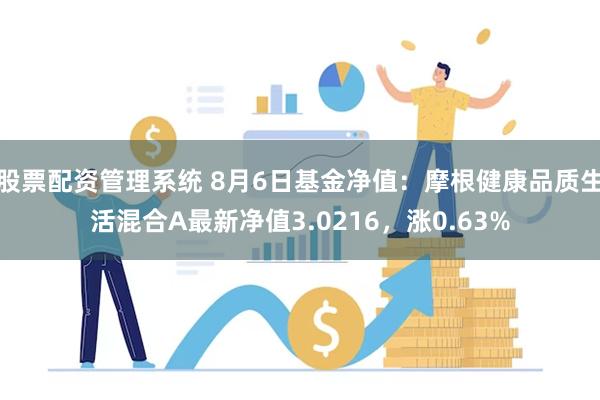 股票配资管理系统 8月6日基金净值：摩根健康品质生活混合A最新净值3.0216，涨0.63%