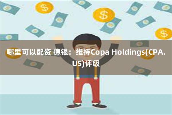 哪里可以配资 德银：维持Copa Holdings(CPA.US)评级