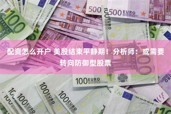 配资怎么开户 美股结束平静期！分析师：或需要转向防御型股票