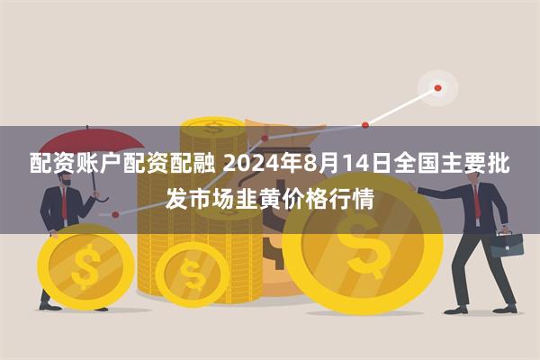 配资账户配资配融 2024年8月14日全国主要批发市场韭黄价格行情