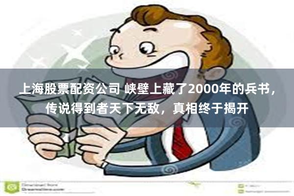 上海股票配资公司 峡壁上藏了2000年的兵书，传说得到者天下无敌，真相终于揭开