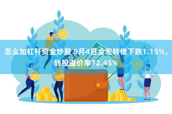 怎么加杠杆资金炒股 9月4日金宏转债下跌1.15%，转股溢价率72.45%