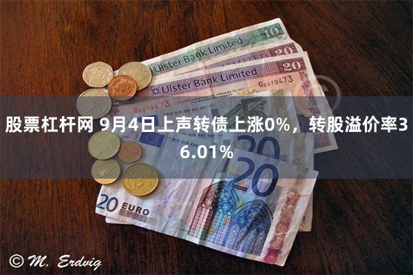 股票杠杆网 9月4日上声转债上涨0%，转股溢价率36.01%