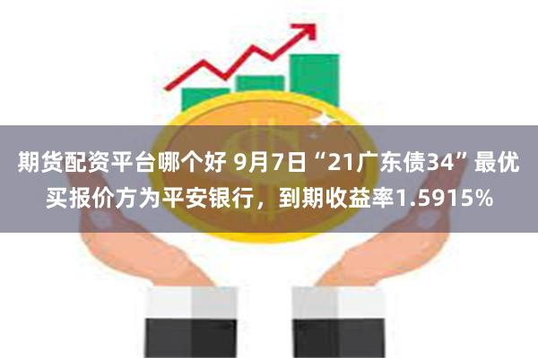 期货配资平台哪个好 9月7日“21广东债34”最优买报价方为平安银行，到期收益率1.5915%