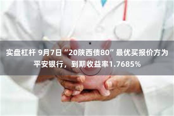 实盘杠杆 9月7日“20陕西债80”最优买报价方为平安银行，到期收益率1.7685%