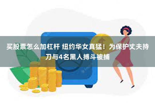 买股票怎么加杠杆 纽约华女真猛！为保护丈夫持刀与4名黑人搏斗被捕