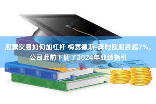 股票交易如何加杠杆 梅赛德斯-奔驰欧股跌超7%，公司此前下调了2024年业绩指引