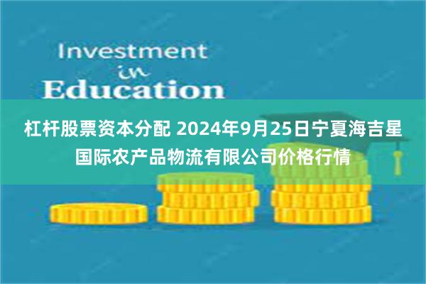 杠杆股票资本分配 2024年9月25日宁夏海吉星国际农产品物流有限公司价格行情