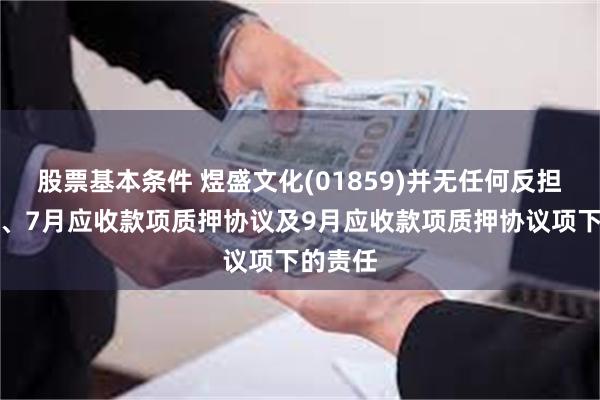 股票基本条件 煜盛文化(01859)并无任何反担保合同、7月应收款项质押协议及9月应收款项质押协议项下的责任