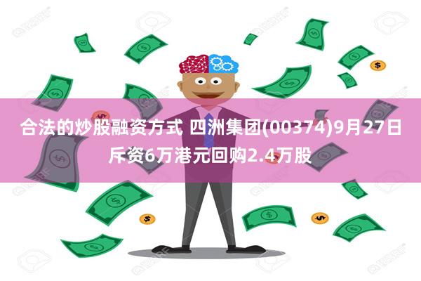 合法的炒股融资方式 四洲集团(00374)9月27日斥资6万港元回购2.4万股