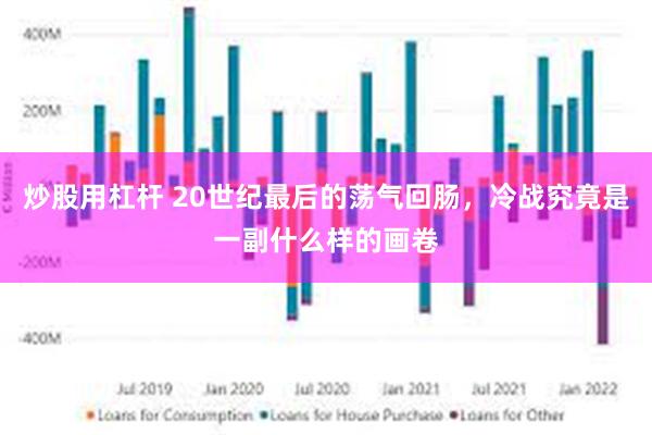 炒股用杠杆 20世纪最后的荡气回肠，冷战究竟是一副什么样的画卷