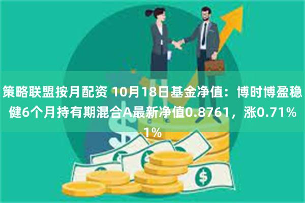 策略联盟按月配资 10月18日基金净值：博时博盈稳健6个月持有期混合A最新净值0.8761，涨0.71%