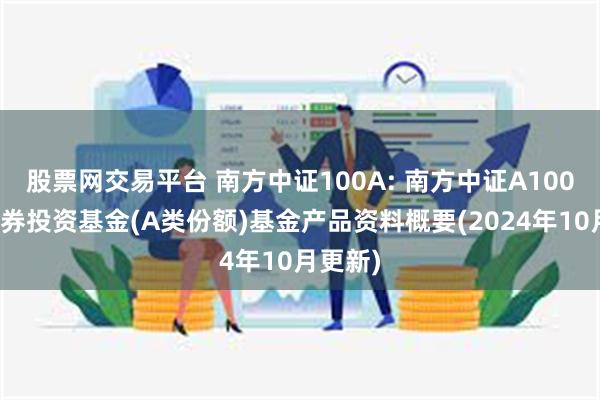 股票网交易平台 南方中证100A: 南方中证A100指数证券投资基金(A类份额)基金产品资料概要(2024年10月更新)