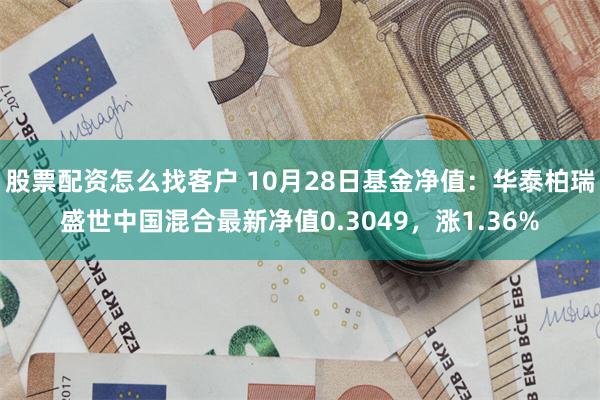 股票配资怎么找客户 10月28日基金净值：华泰柏瑞盛世中国混合最新净值0.3049，涨1.36%