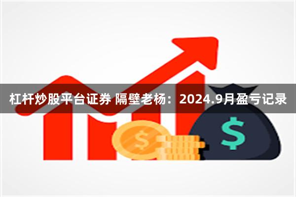 杠杆炒股平台证券 隔壁老杨：2024.9月盈亏记录