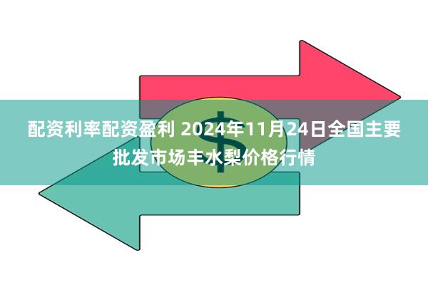 配资利率配资盈利 2024年11月24日全国主要批发市场丰水梨价格行情