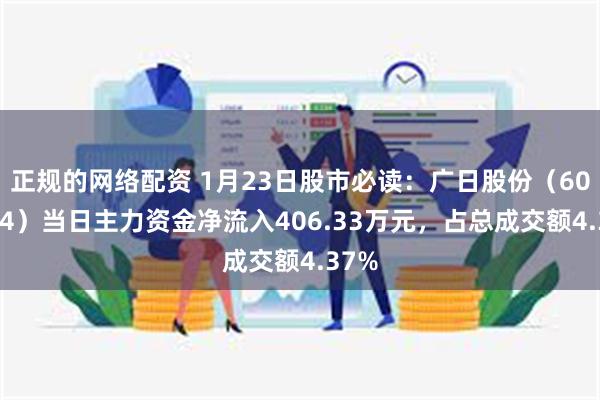 正规的网络配资 1月23日股市必读：广日股份（600894）当日主力资金净流入406.33万元，占总成交额4.37%