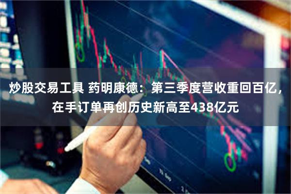 炒股交易工具 药明康德：第三季度营收重回百亿，在手订单再创历史新高至438亿元