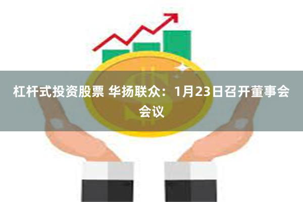 杠杆式投资股票 华扬联众：1月23日召开董事会会议