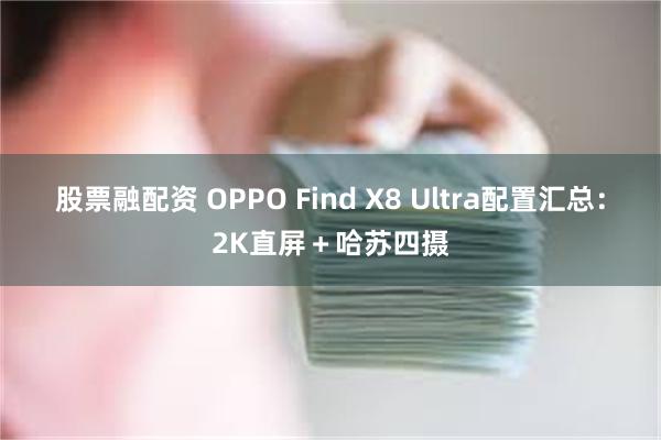 股票融配资 OPPO Find X8 Ultra配置汇总：2K直屏＋哈苏四摄