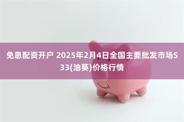 免息配资开户 2025年2月4日全国主要批发市场S33(油葵)价格行情