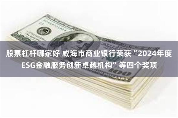 股票杠杆哪家好 威海市商业银行荣获“2024年度ESG金融服务创新卓越机构”等四个奖项