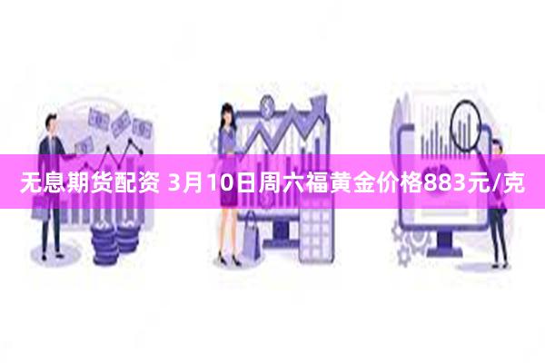 无息期货配资 3月10日周六福黄金价格883元/克