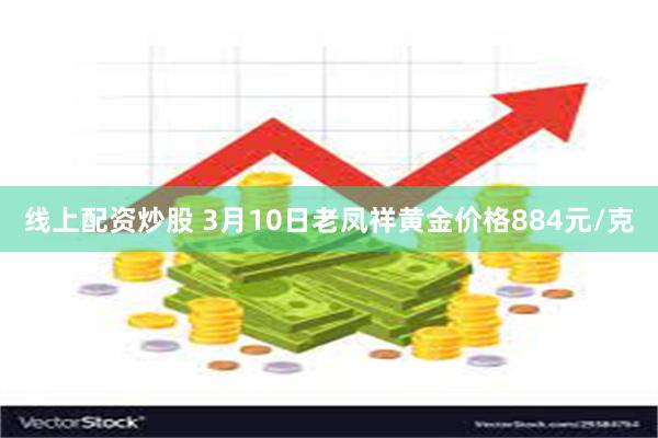 线上配资炒股 3月10日老凤祥黄金价格884元/克