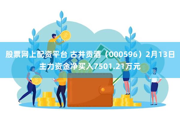 股票网上配资平台 古井贡酒（000596）2月13日主力资金净买入7501.21万元